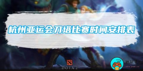 杭州亚运会刀塔比赛时间安排表